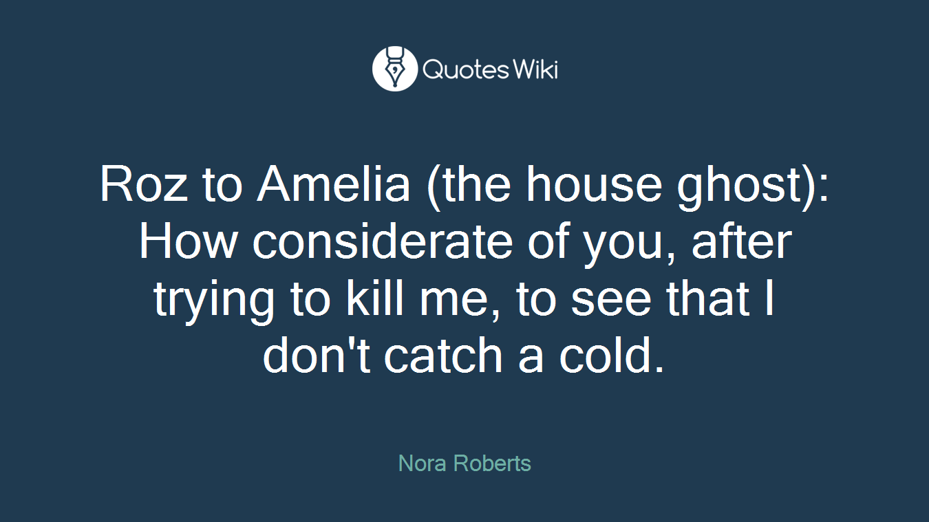 Roz to Amelia (the house ghost): How considerate of you, after trying to kill me, to see that I don't catch a cold.