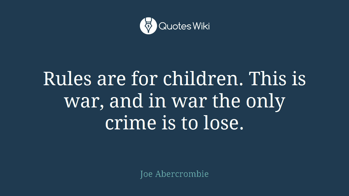 Rules are for children. This is war, and in war the only crime is to lose.