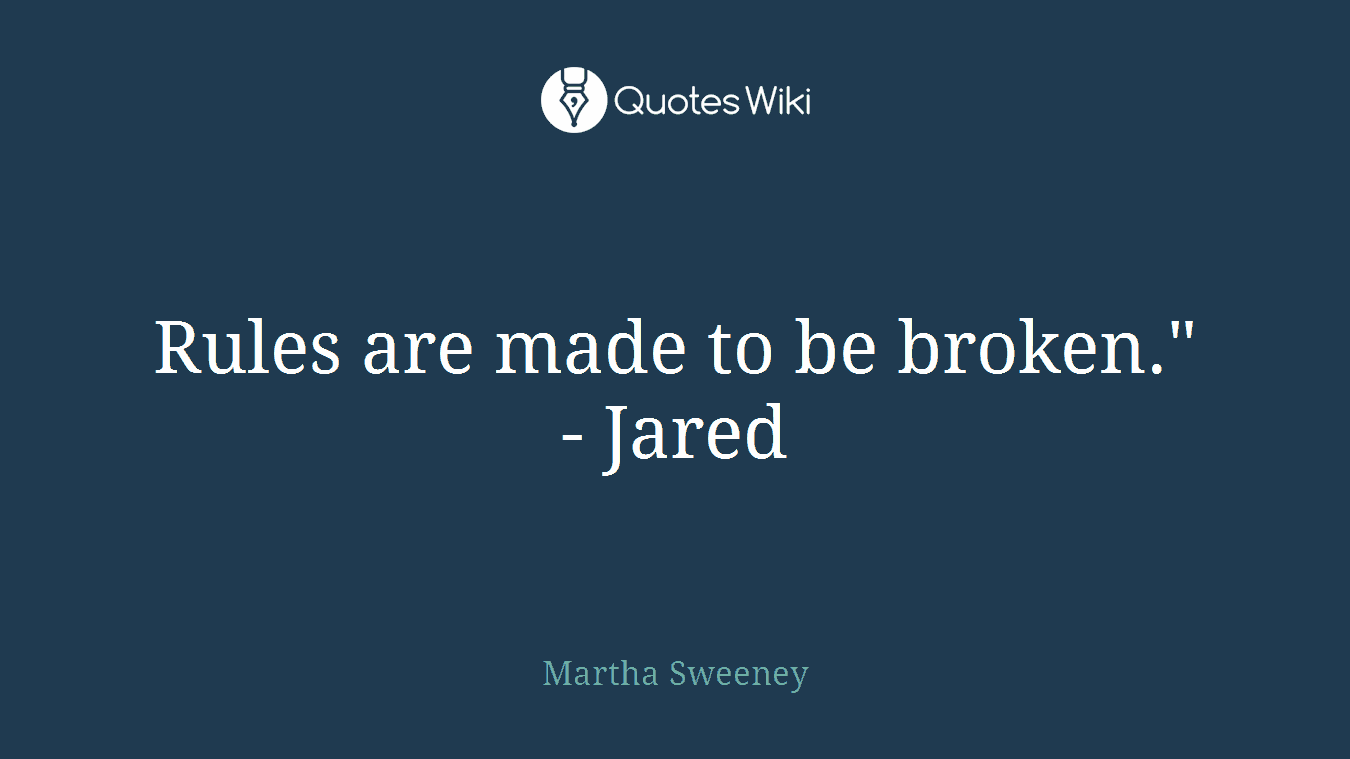 Rules are made to be broken." - Jared