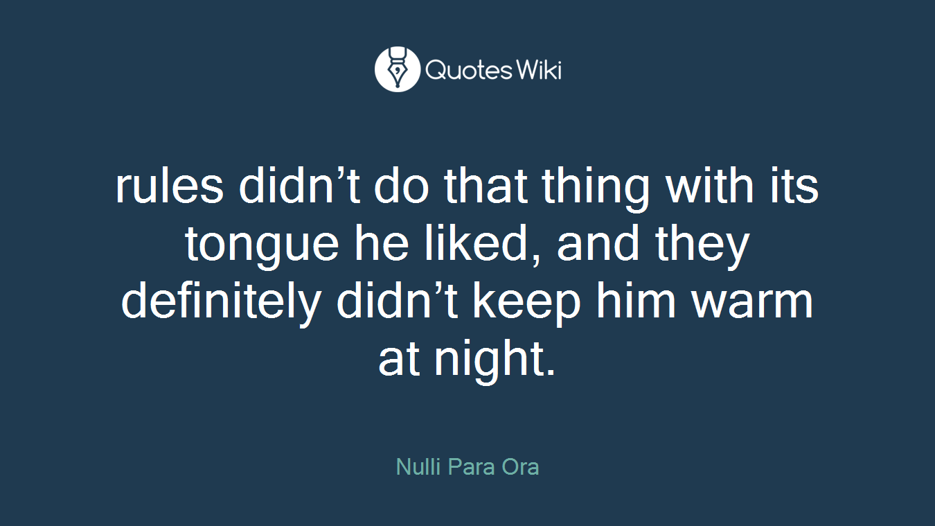 rules didn’t do that thing with its tongue he liked, and they definitely didn’t keep him warm at night.