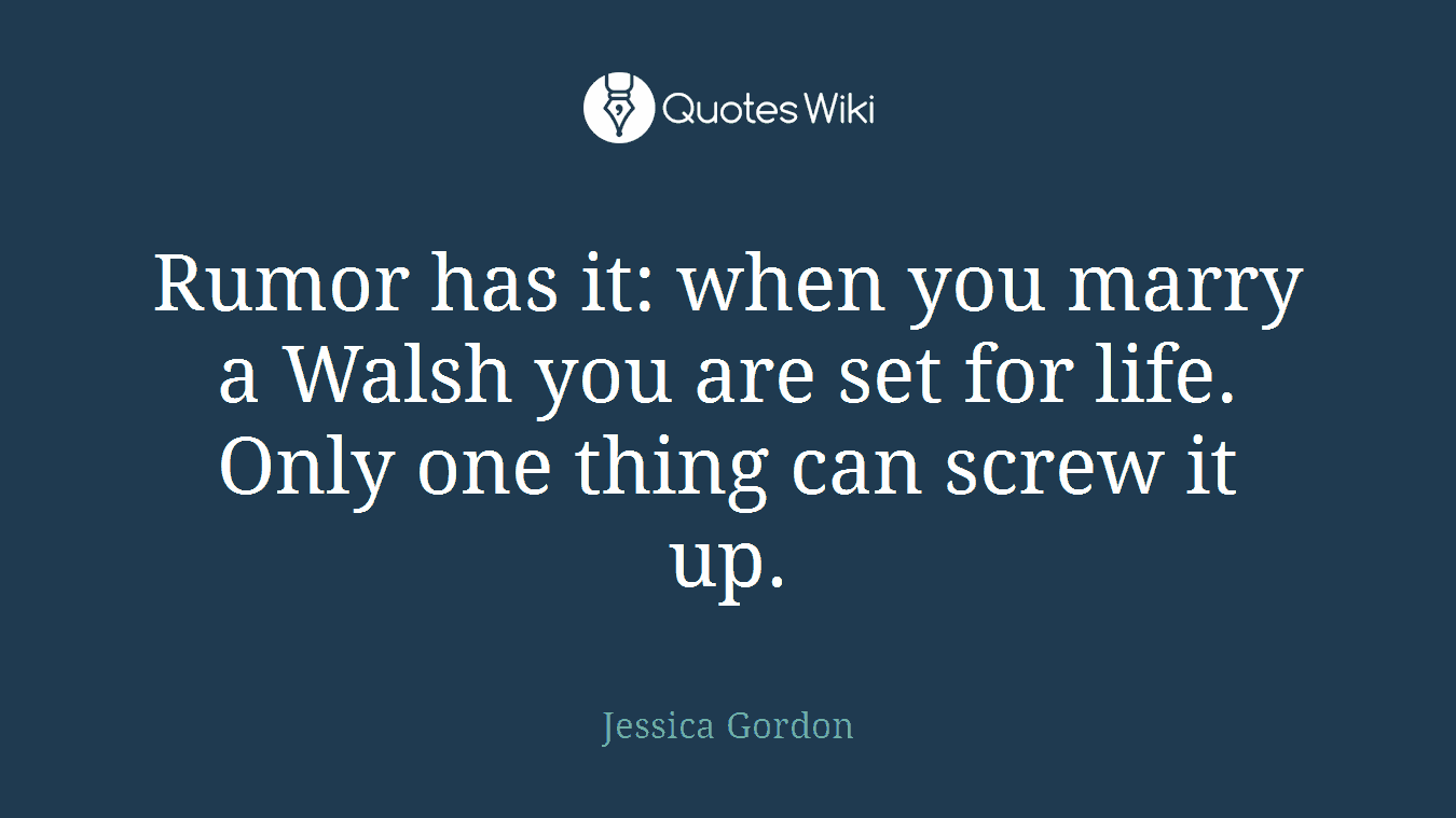 Rumor has it: when you marry a Walsh you are set for life. Only one thing can screw it up.