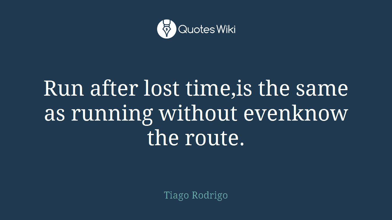 Run after lost time,is the same as running without evenknow the route.