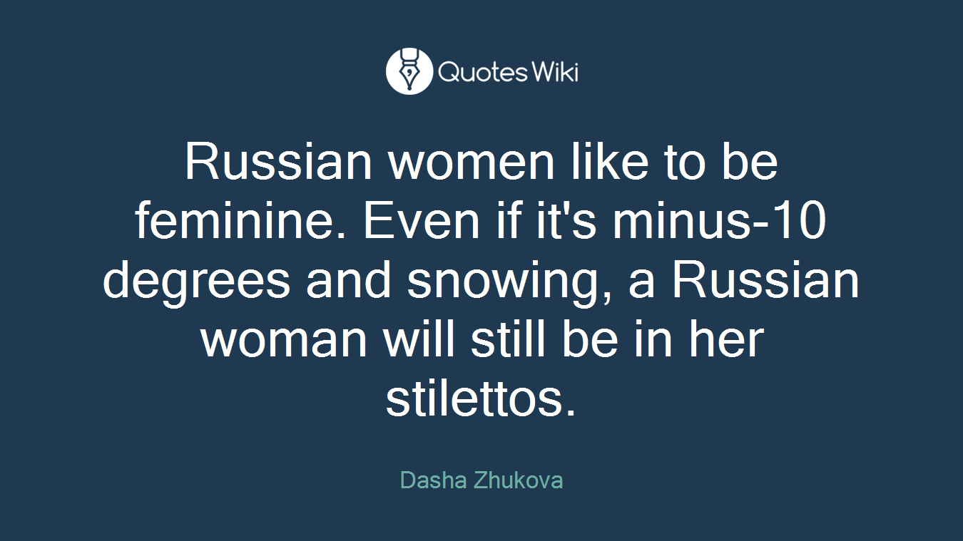 Russian women like to be feminine. Even if it's minus-10 degrees and snowing, a Russian woman will still be in her stilettos.