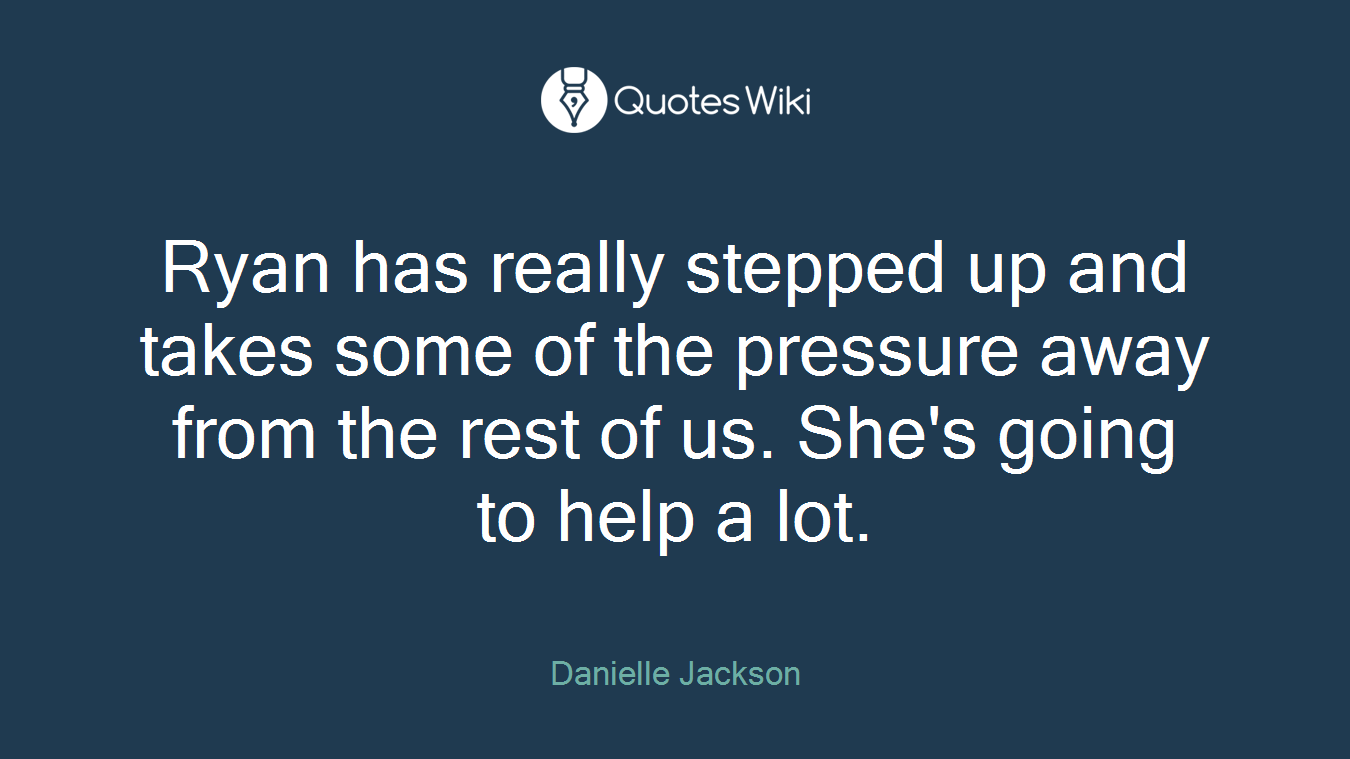 Ryan has really stepped up and takes some of the pressure away from the rest of us. She's going to help a lot.