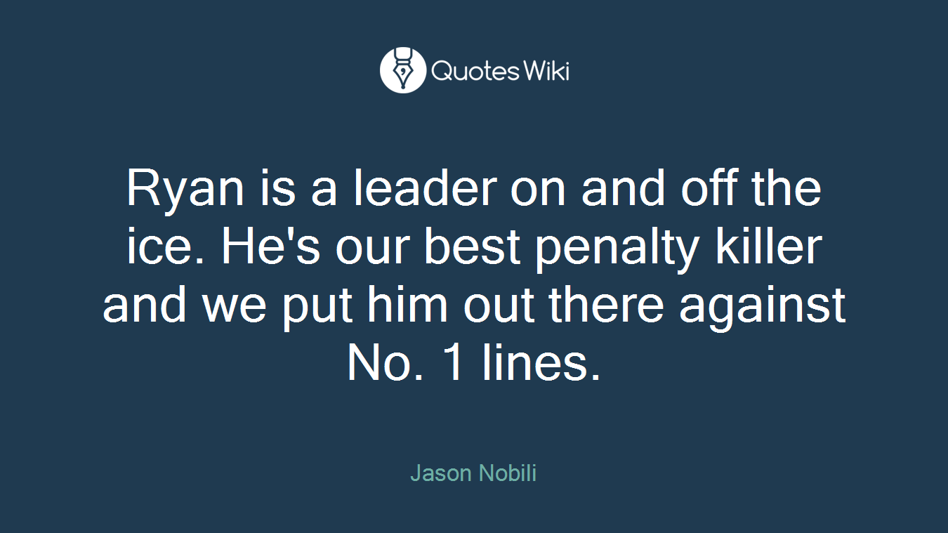 Ryan is a leader on and off the ice. He's our best penalty killer and we put him out there against No. 1 lines.