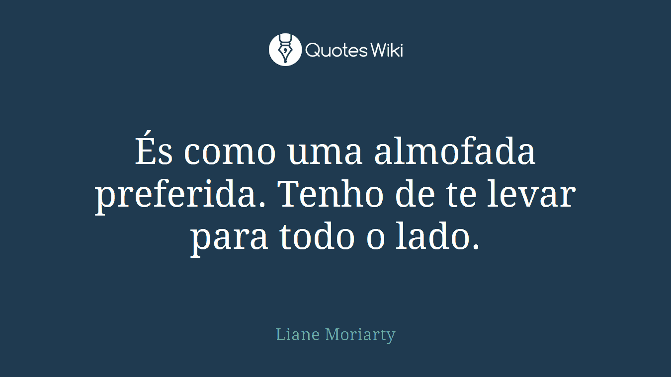 És como uma almofada preferida. Tenho de te levar para todo o lado.
