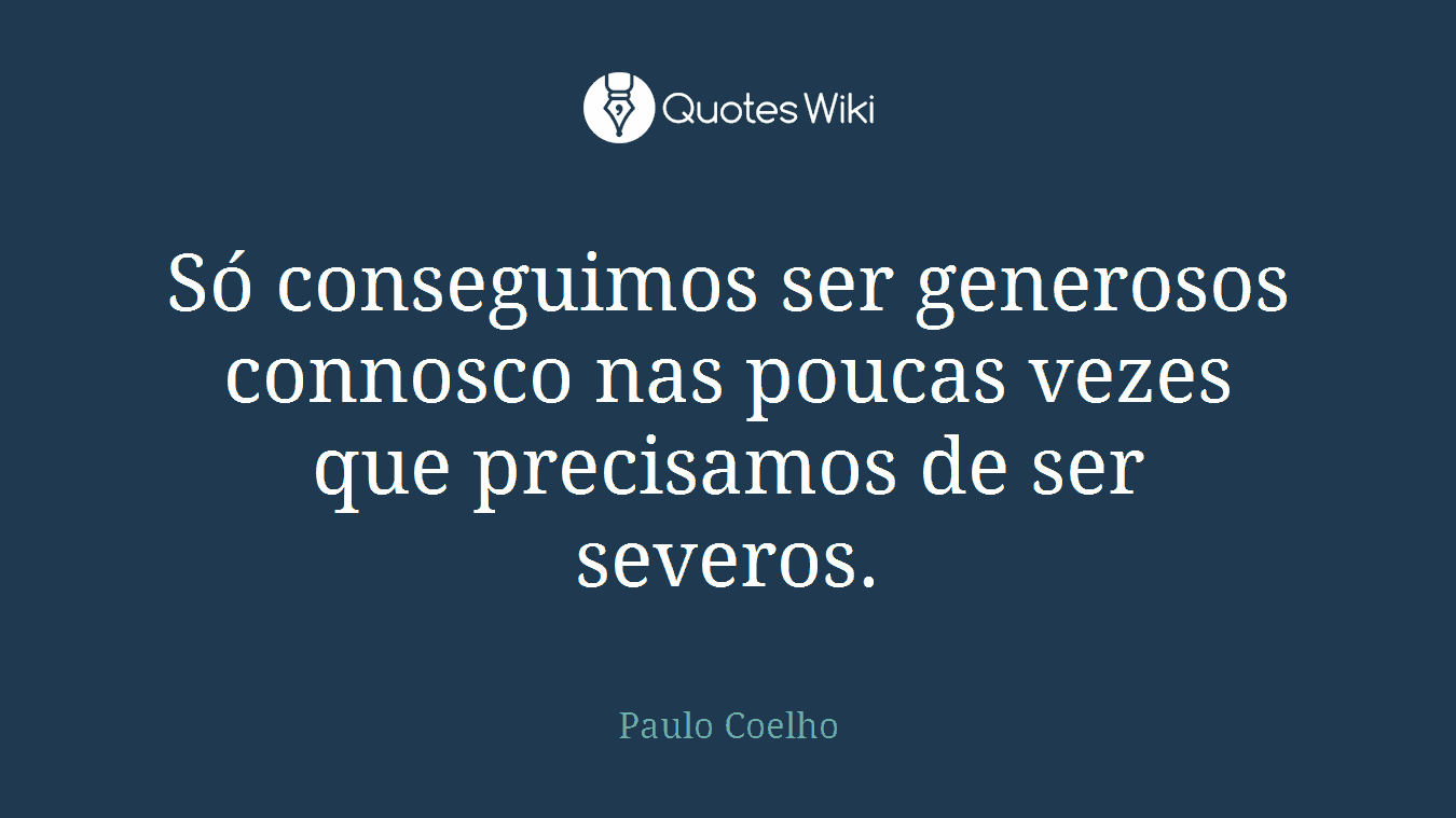 Só conseguimos ser generosos connosco nas poucas vezes que precisamos de ser severos.