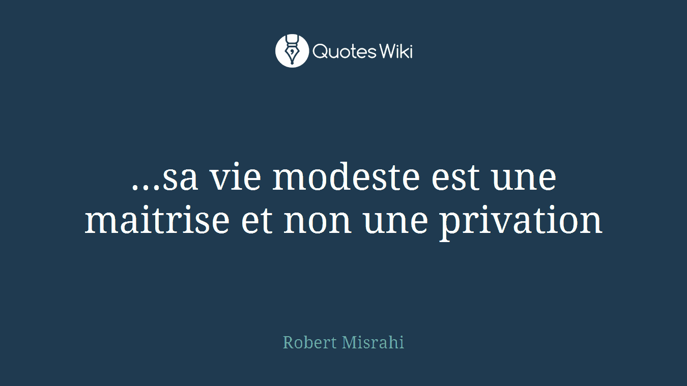 ...sa vie modeste est une maitrise et non une privation