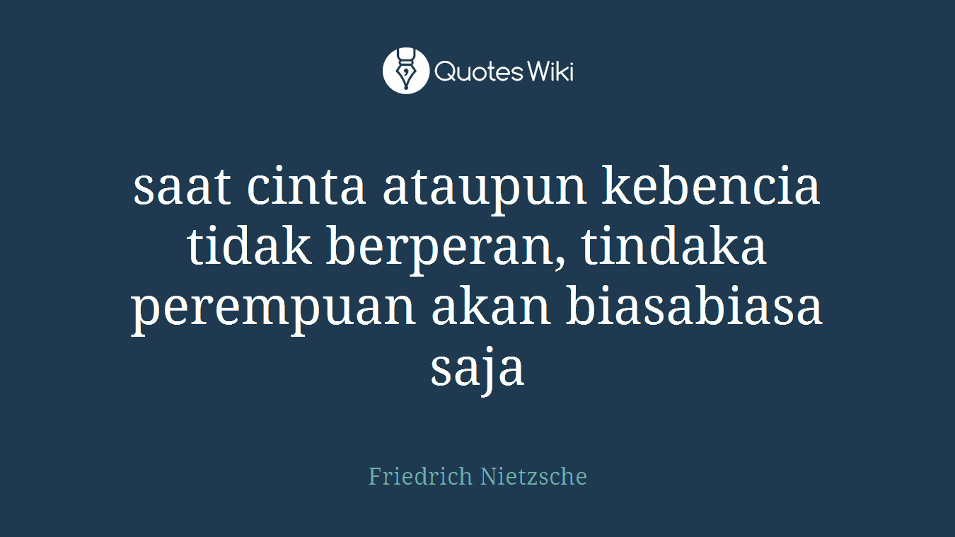saat cinta ataupun kebencia tidak berperan, tindaka perempuan akan biasabiasa saja