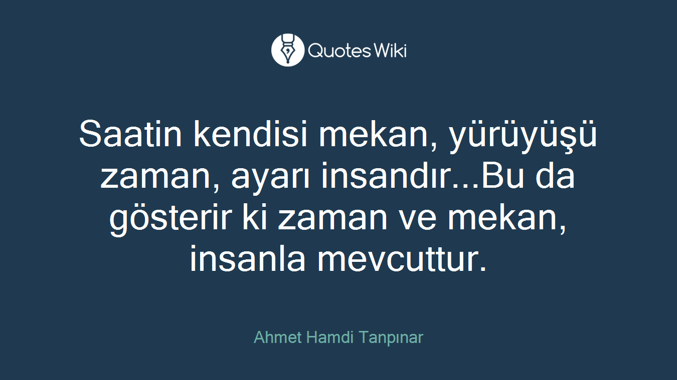 Saatin kendisi mekan, yürüyüşü zaman, ayarı insandır...Bu da gösterir ki zaman ve mekan, insanla mevcuttur.