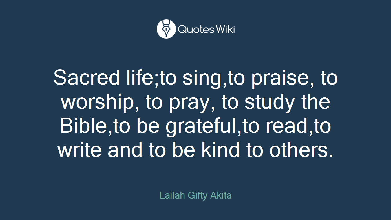 Sacred life;to sing,to praise, to worship, to pray, to study the Bible,to be grateful,to read,to write and to be kind to others.