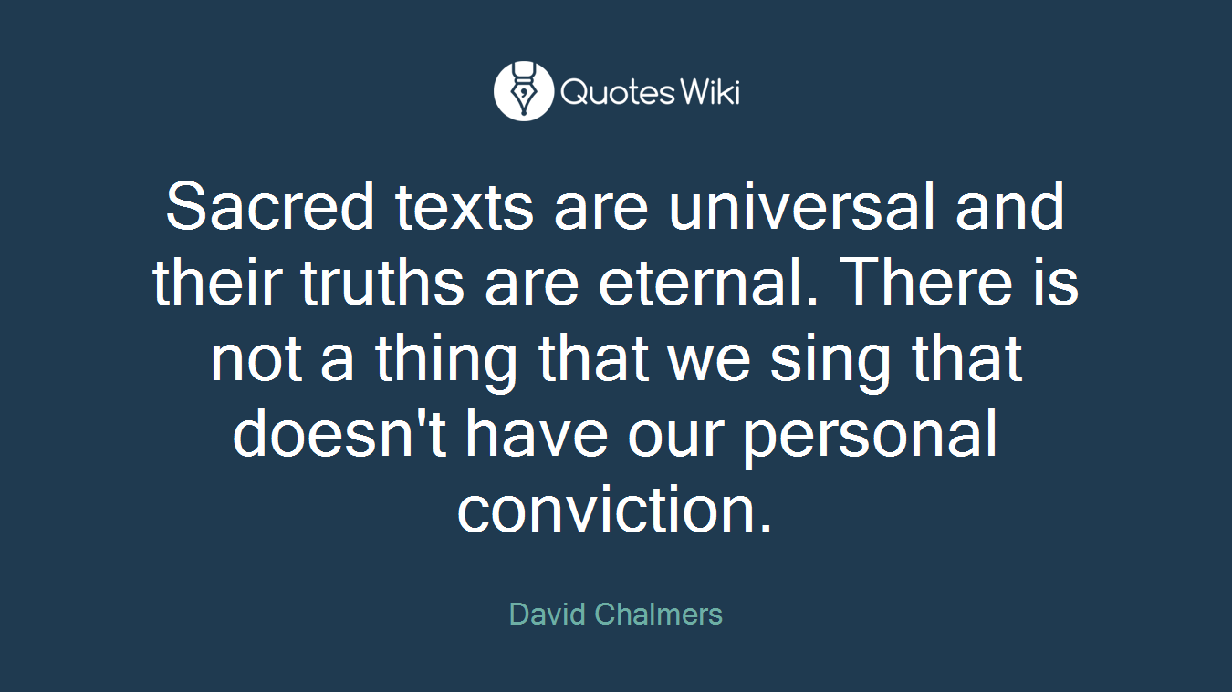 Sacred texts are universal and their truths are eternal. There is not a thing that we sing that doesn't have our personal conviction.