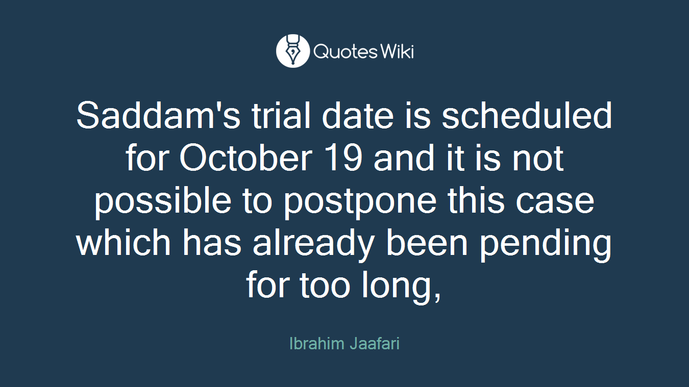Saddam's trial date is scheduled for October 19 and it is not possible to postpone this case which has already been pending for too long,