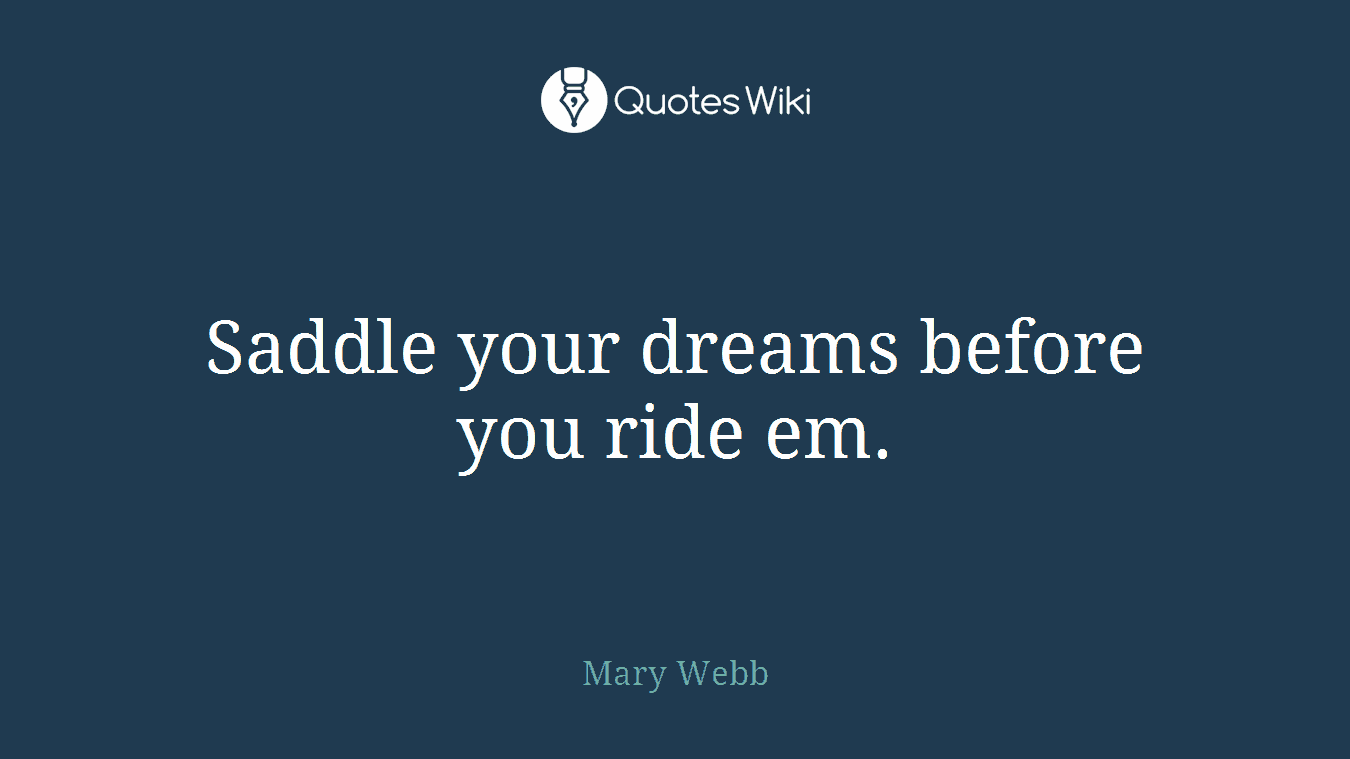 Saddle your dreams before you ride em.