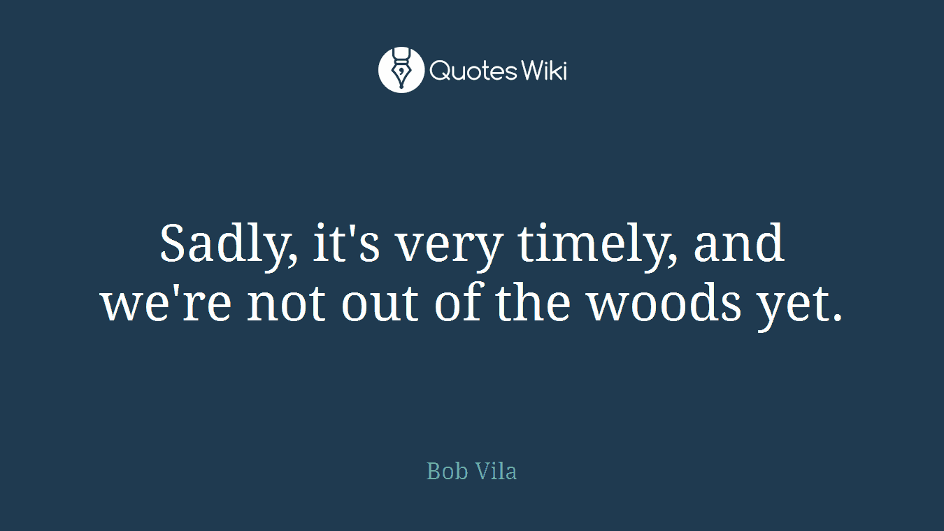Sadly, it's very timely, and we're not out of the woods yet.