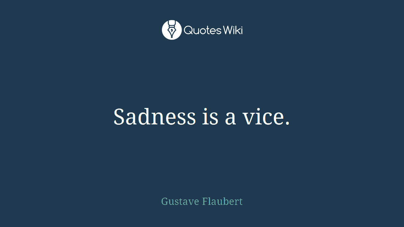 Sadness is a vice.