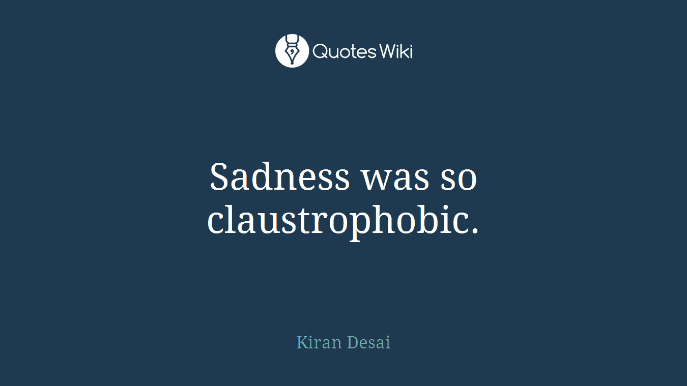 Sadness was so claustrophobic.