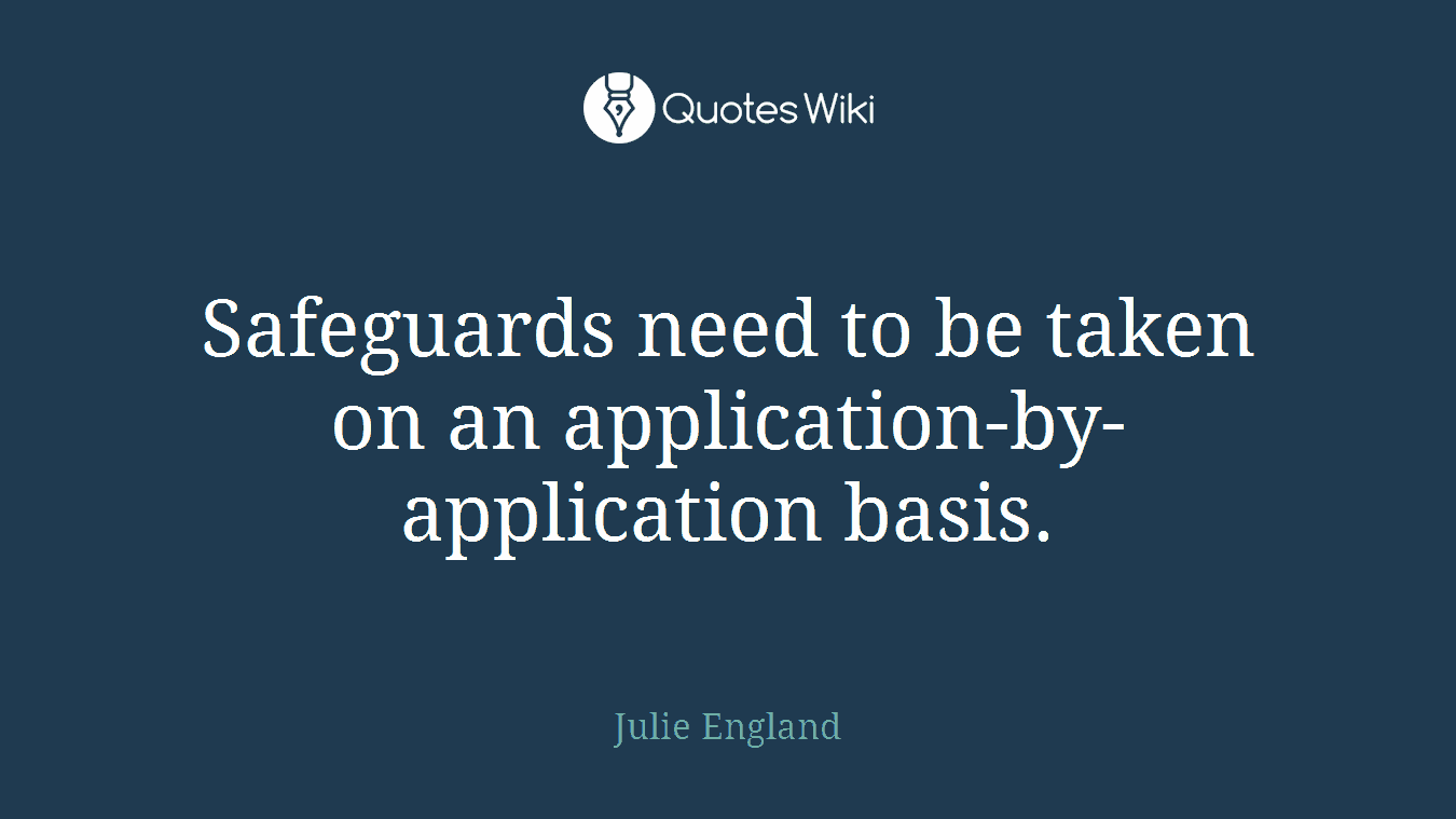 Safeguards need to be taken on an application-by-application basis.