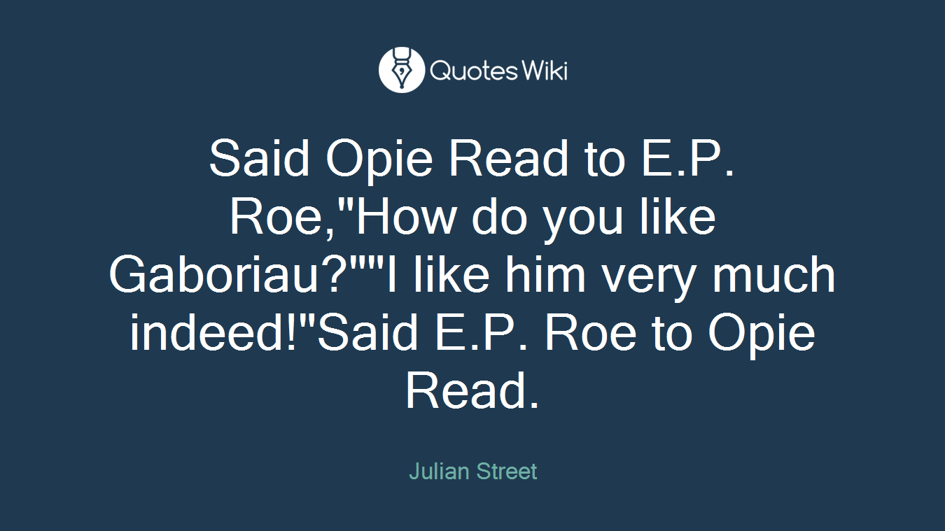 Said Opie Read to E.P. Roe,"How do you like Gaboriau?""I like him very much indeed!"Said E.P. Roe to Opie Read.