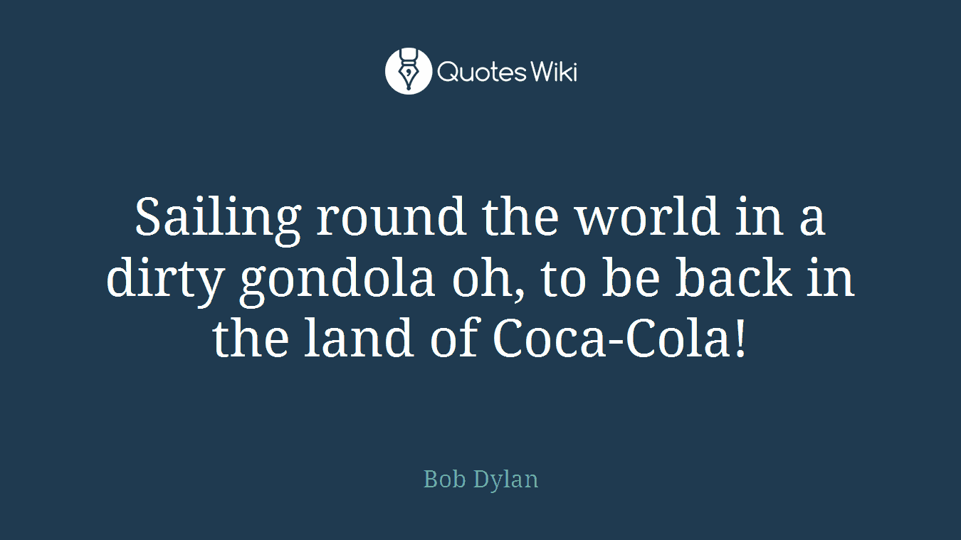 Sailing round the world in a dirty gondola oh, to be back in the land of Coca-Cola!
