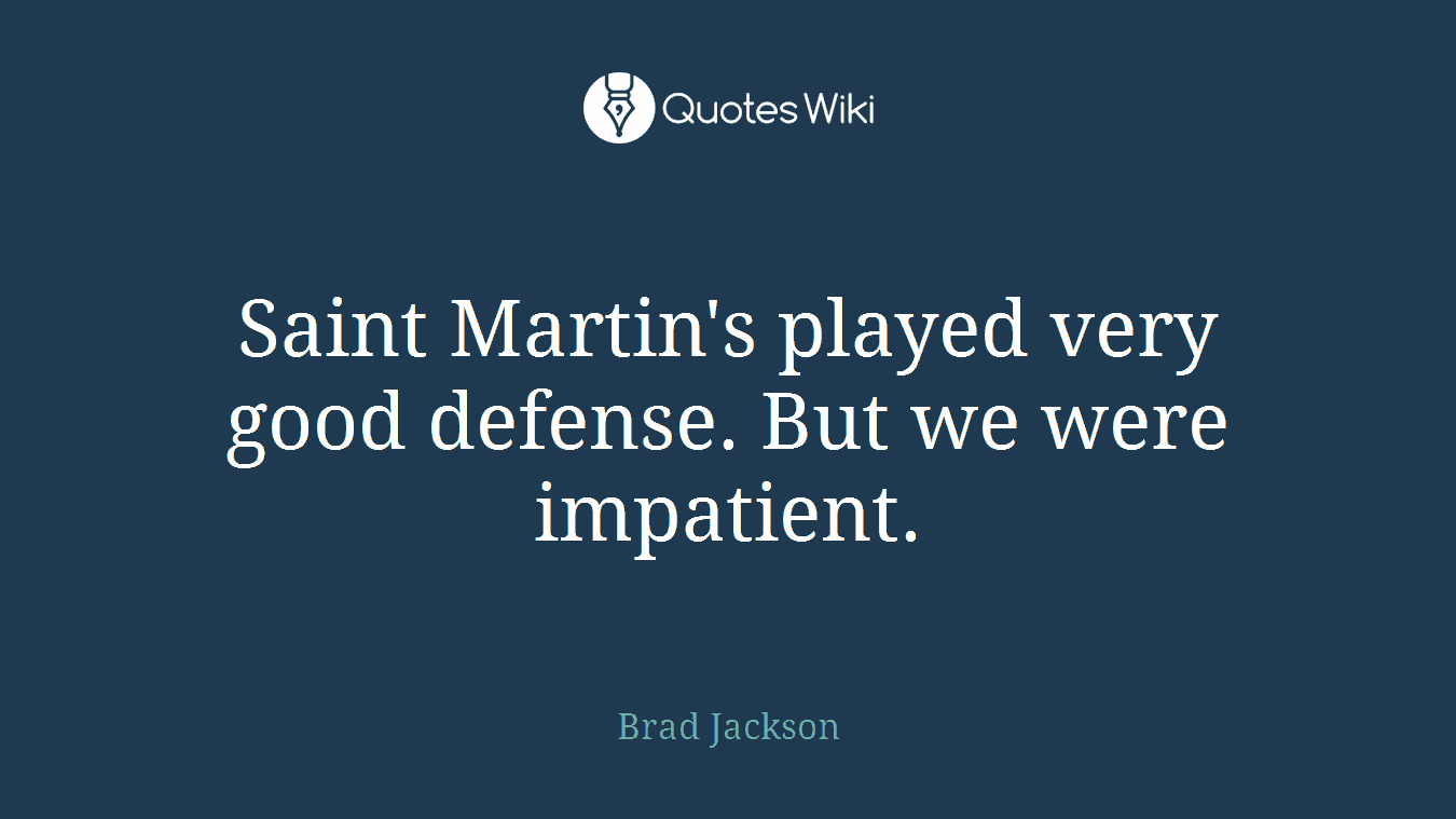 Saint Martin's played very good defense. But we were impatient.
