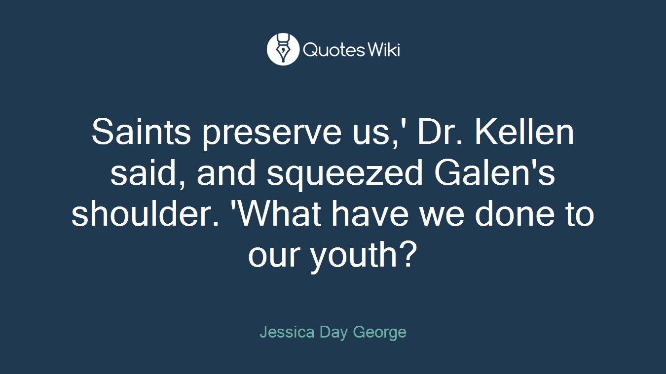 Saints preserve us,' Dr. Kellen said, and squeezed Galen's shoulder. 'What have we done to our youth?