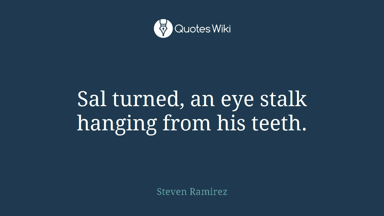 Sal turned, an eye stalk hanging from his teeth.