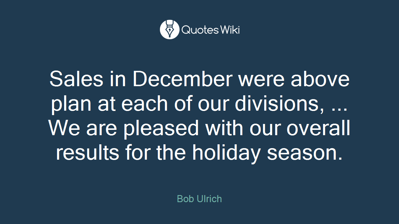 Sales in December were above plan at each of our divisions, ... We are pleased with our overall results for the holiday season.