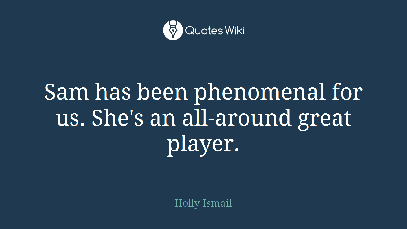 Sam has been phenomenal for us. She's an all-around great player.