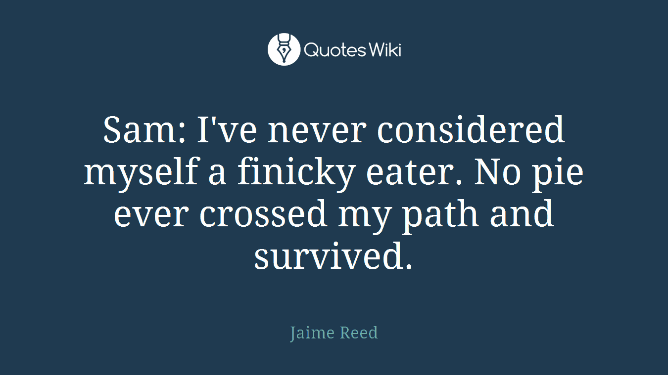 Sam: I've never considered myself a finicky eater. No pie ever crossed my path and survived.