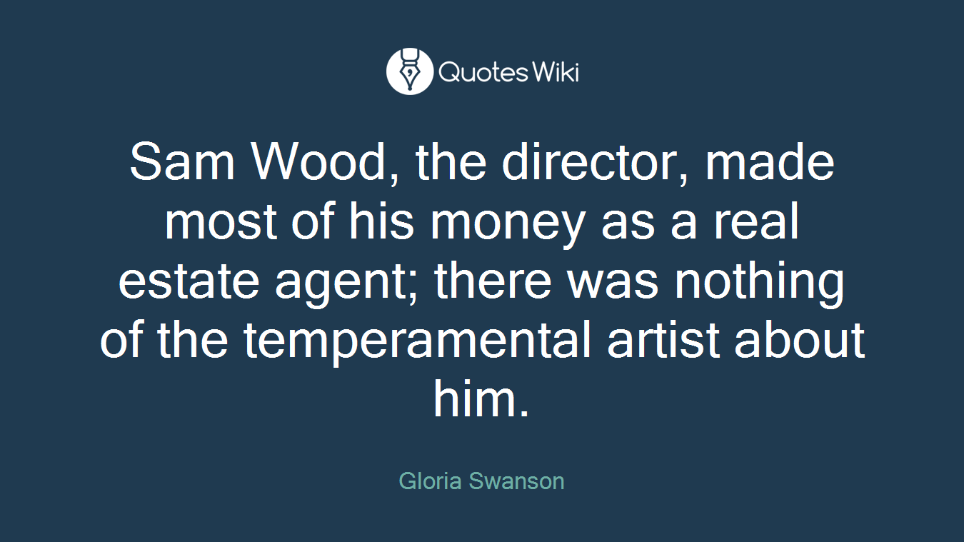 Sam Wood, the director, made most of his money as a real estate agent; there was nothing of the temperamental artist about him.