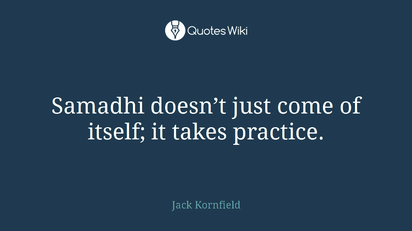 Samadhi doesn’t just come of itself; it takes practice.
