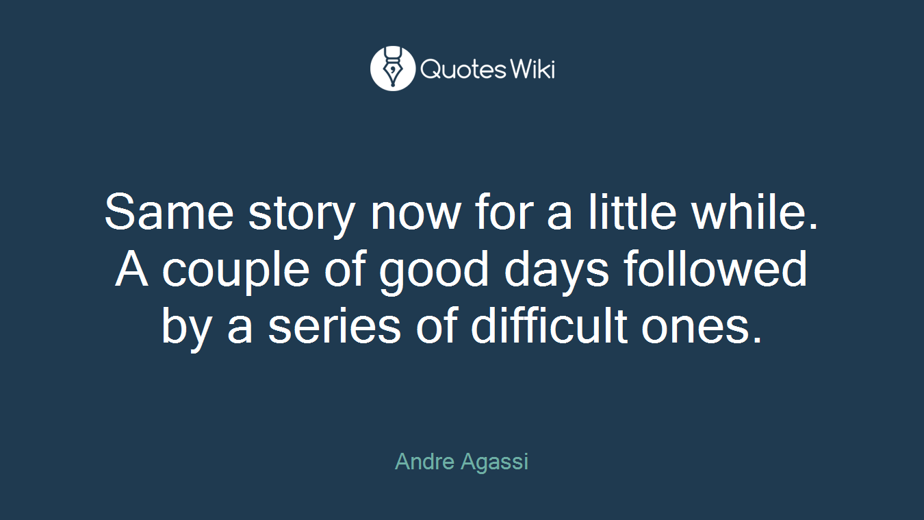 Same story now for a little while. A couple of good days followed by a series of difficult ones.