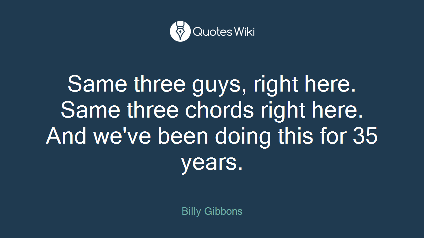 Same three guys, right here. Same three chords right here. And we've been doing this for 35 years.