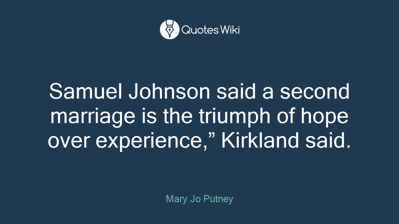 Samuel Johnson said a second marriage is the triumph of hope over experience,” Kirkland said.