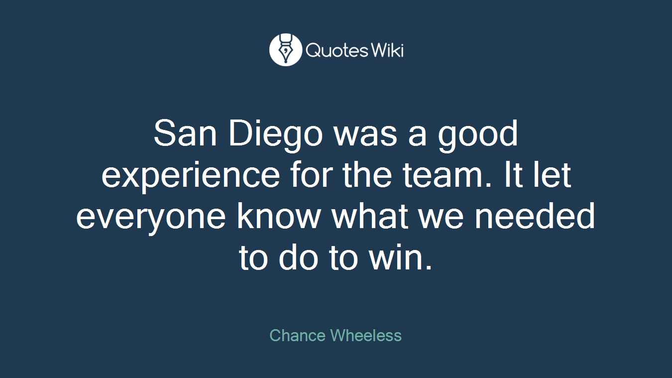 San Diego was a good experience for the team. It let everyone know what we needed to do to win.
