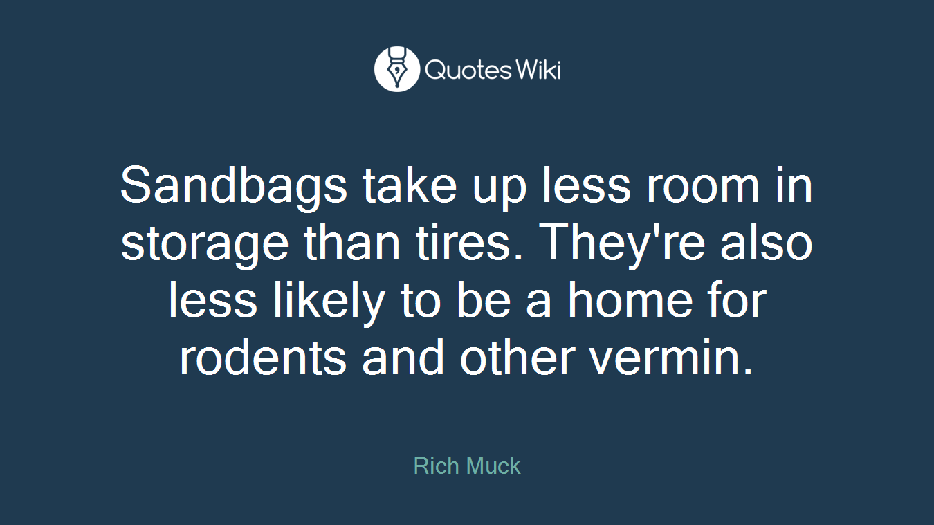 Sandbags take up less room in storage than tires. They're also less likely to be a home for rodents and other vermin.