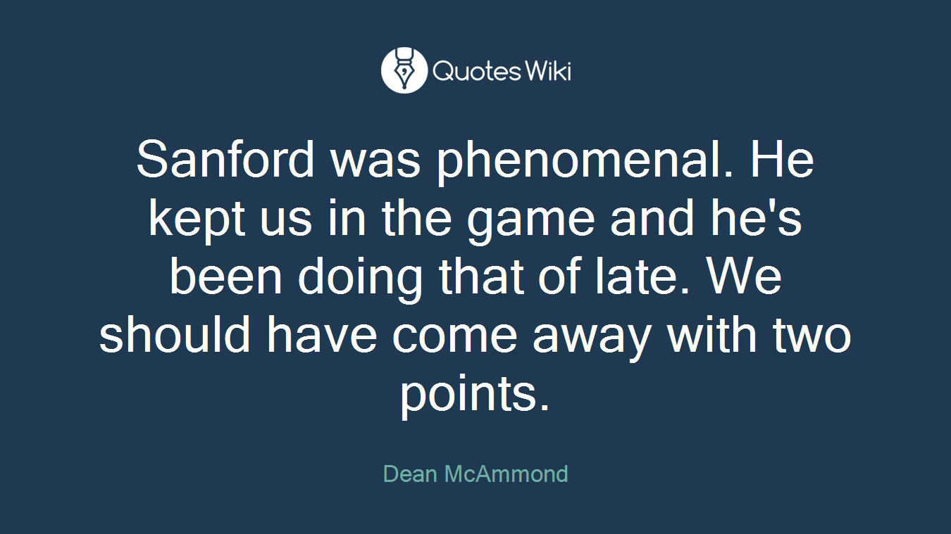 Sanford was phenomenal. He kept us in the game and he's been doing that of late. We should have come away with two points.