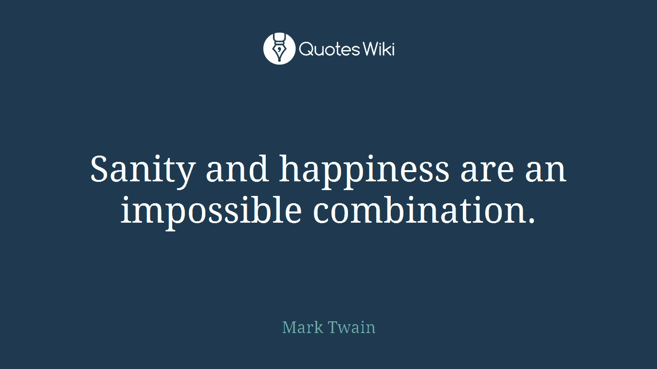 Sanity and happiness are an impossible combination.