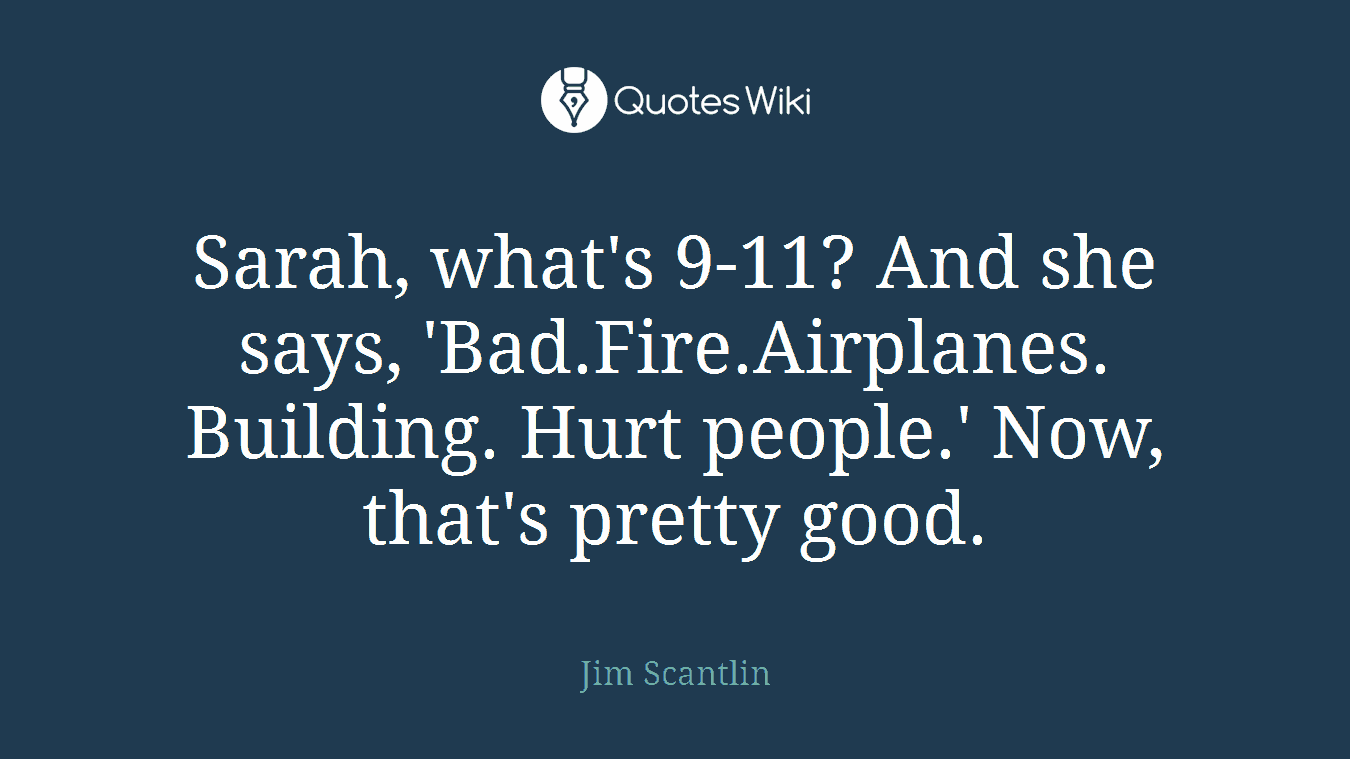 Sarah, what's 9-11? And she says, 'Bad.Fire.Airplanes. Building. Hurt people.' Now, that's pretty good.
