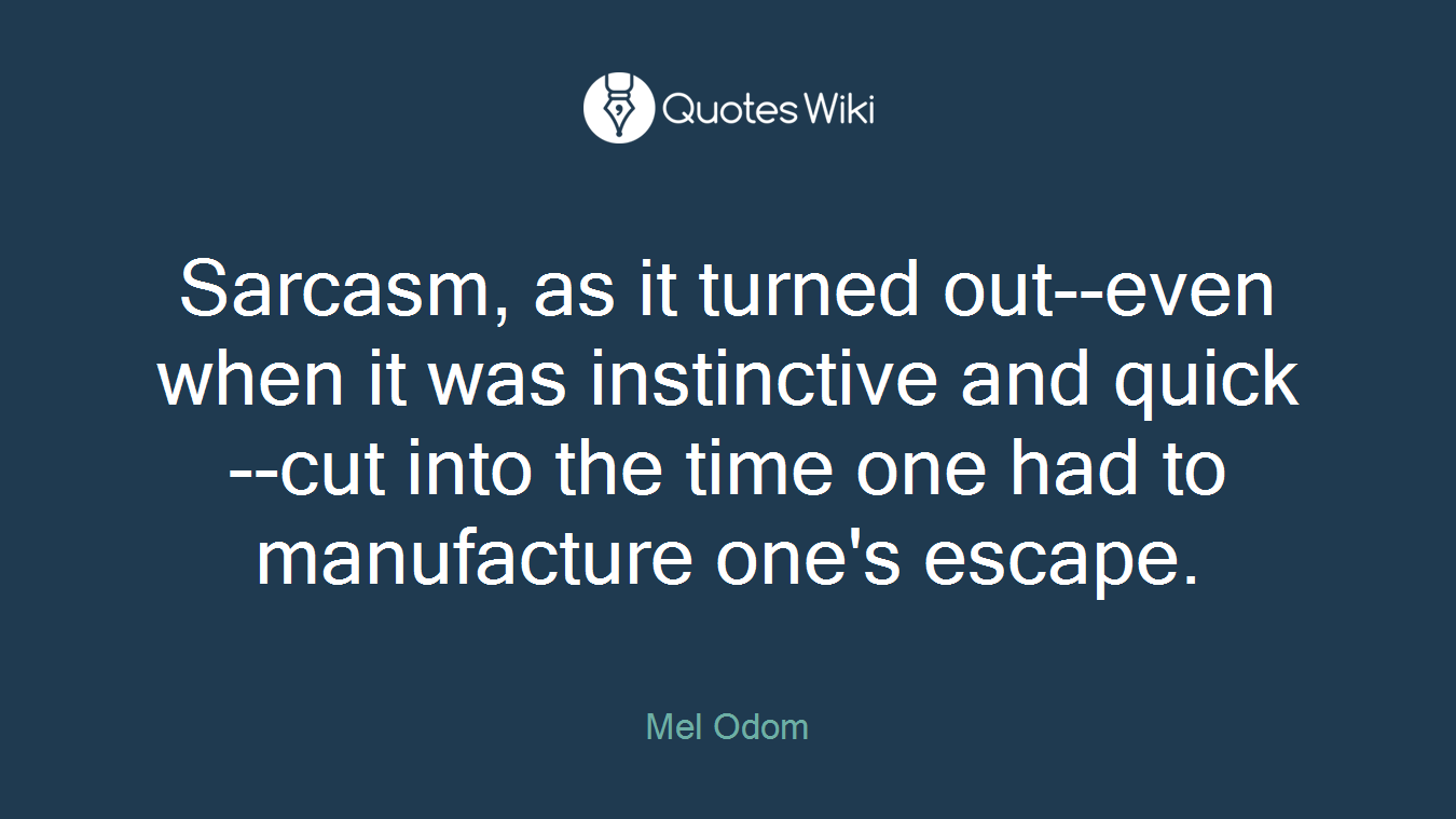 Sarcasm, as it turned out--even when it was instinctive and quick--cut into the time one had to manufacture one's escape.