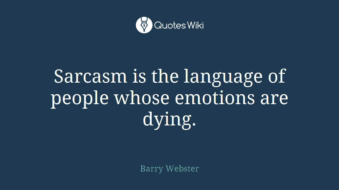Sarcasm is the language of people whose emotions are dying.
