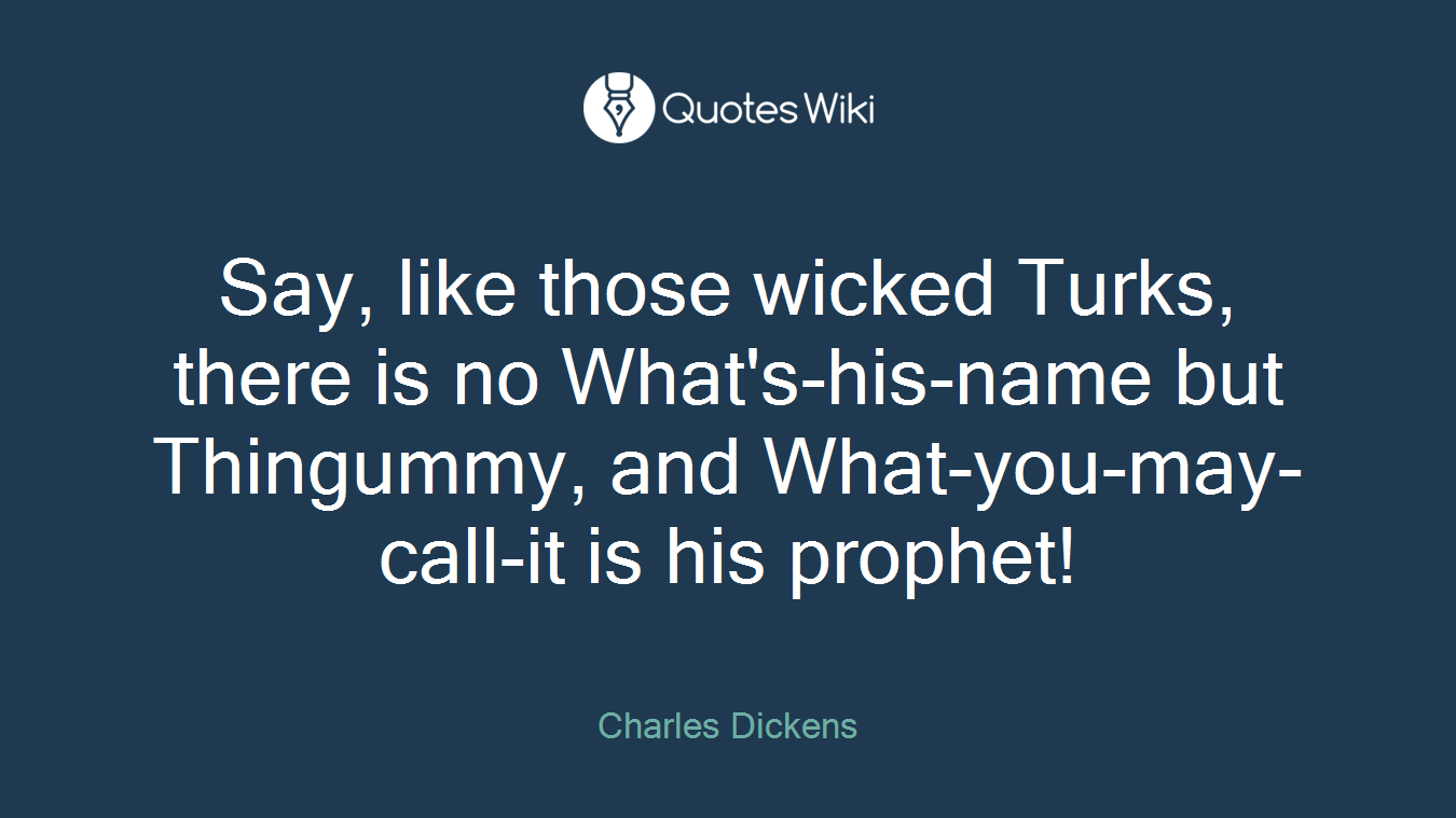 Say, like those wicked Turks, there is no What's-his-name but Thingummy, and What-you-may-call-it is his prophet!