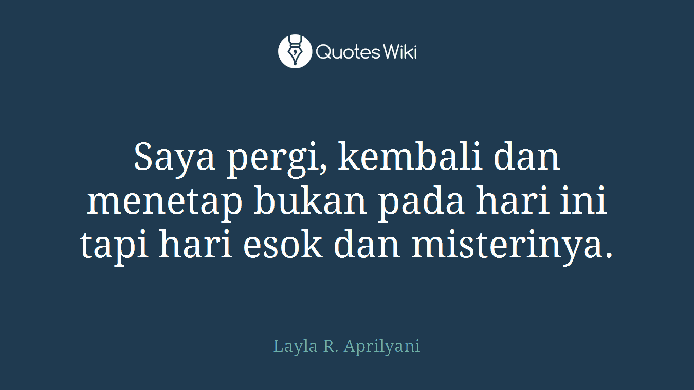 Saya pergi, kembali dan menetap bukan pada hari ini tapi hari esok dan misterinya.