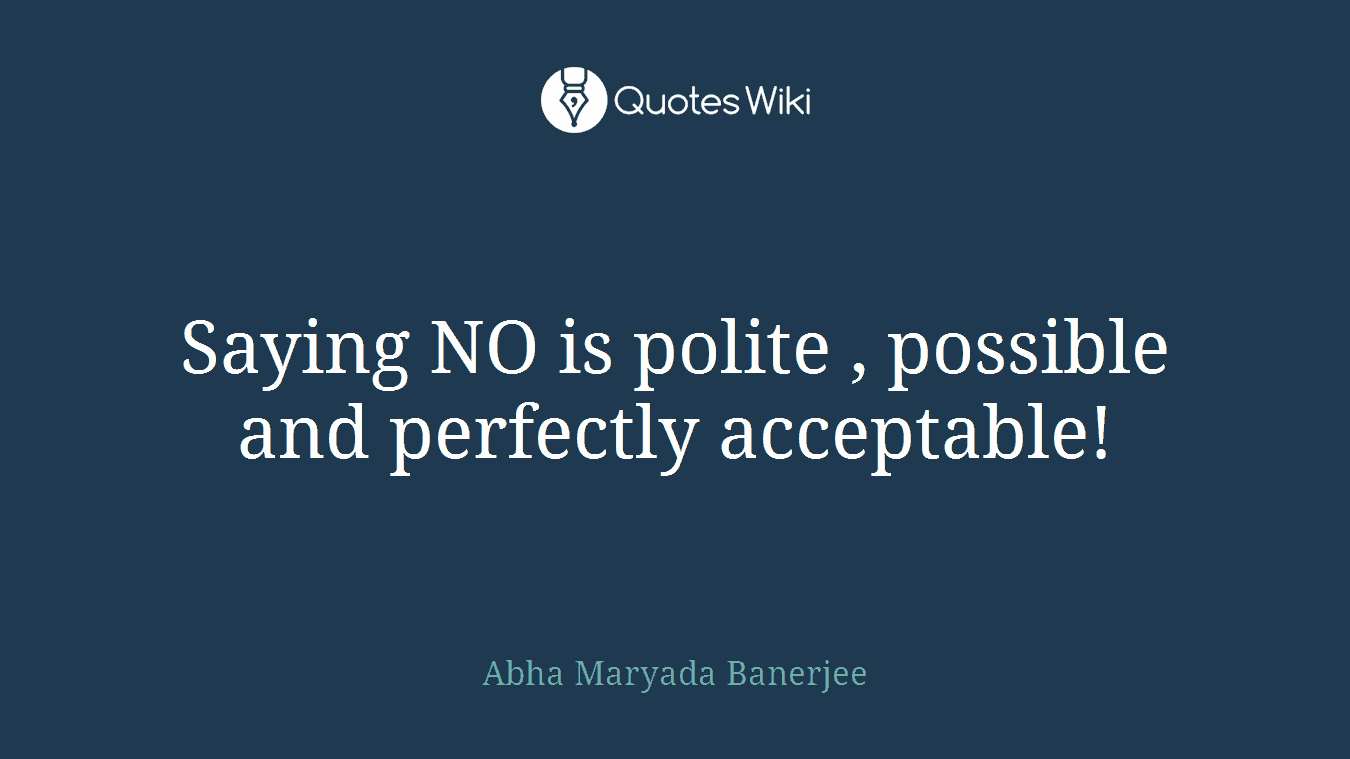 Saying NO is polite , possible and perfectly acceptable!