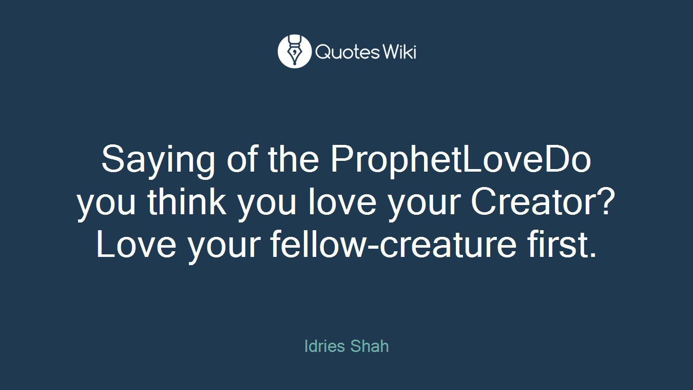 Saying of the ProphetLoveDo you think you love your Creator? Love your fellow-creature first.