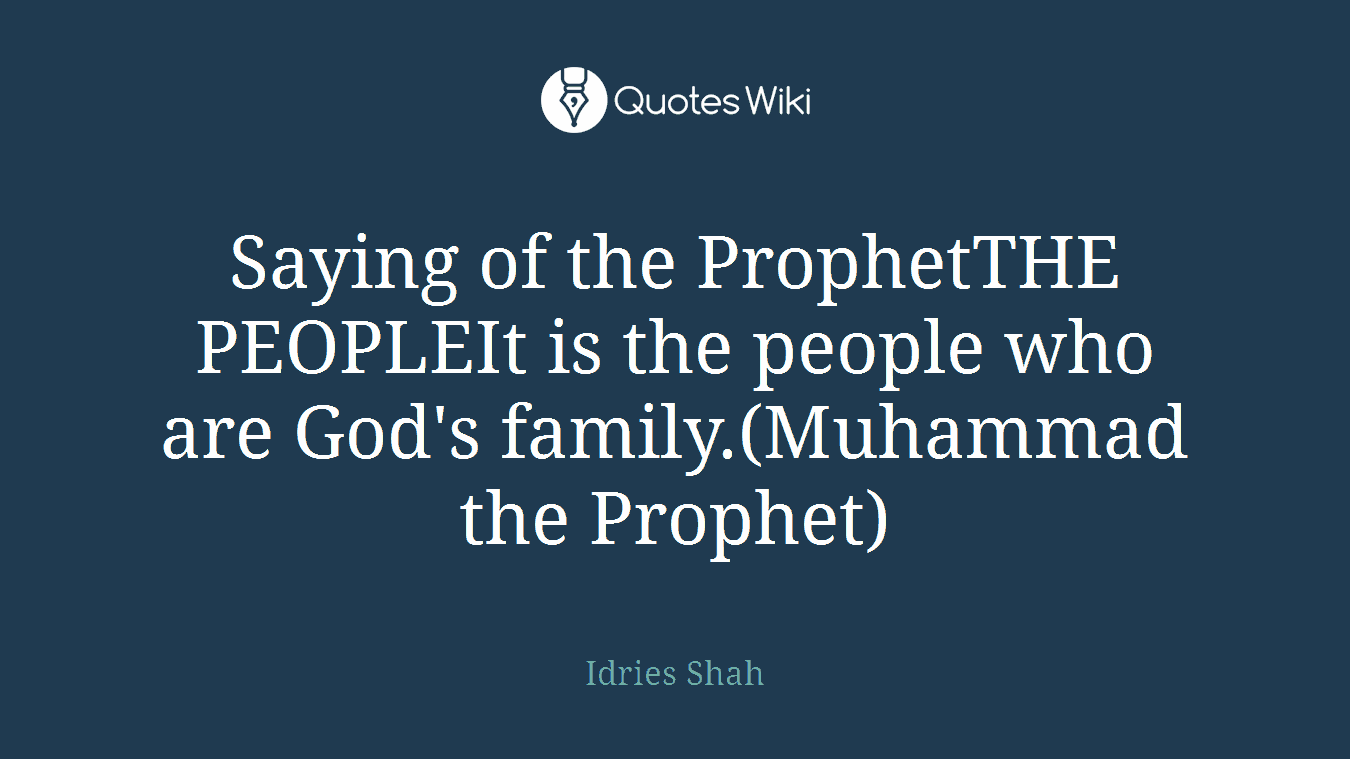 Saying of the ProphetTHE PEOPLEIt is the people who are God's family.(Muhammad the Prophet)