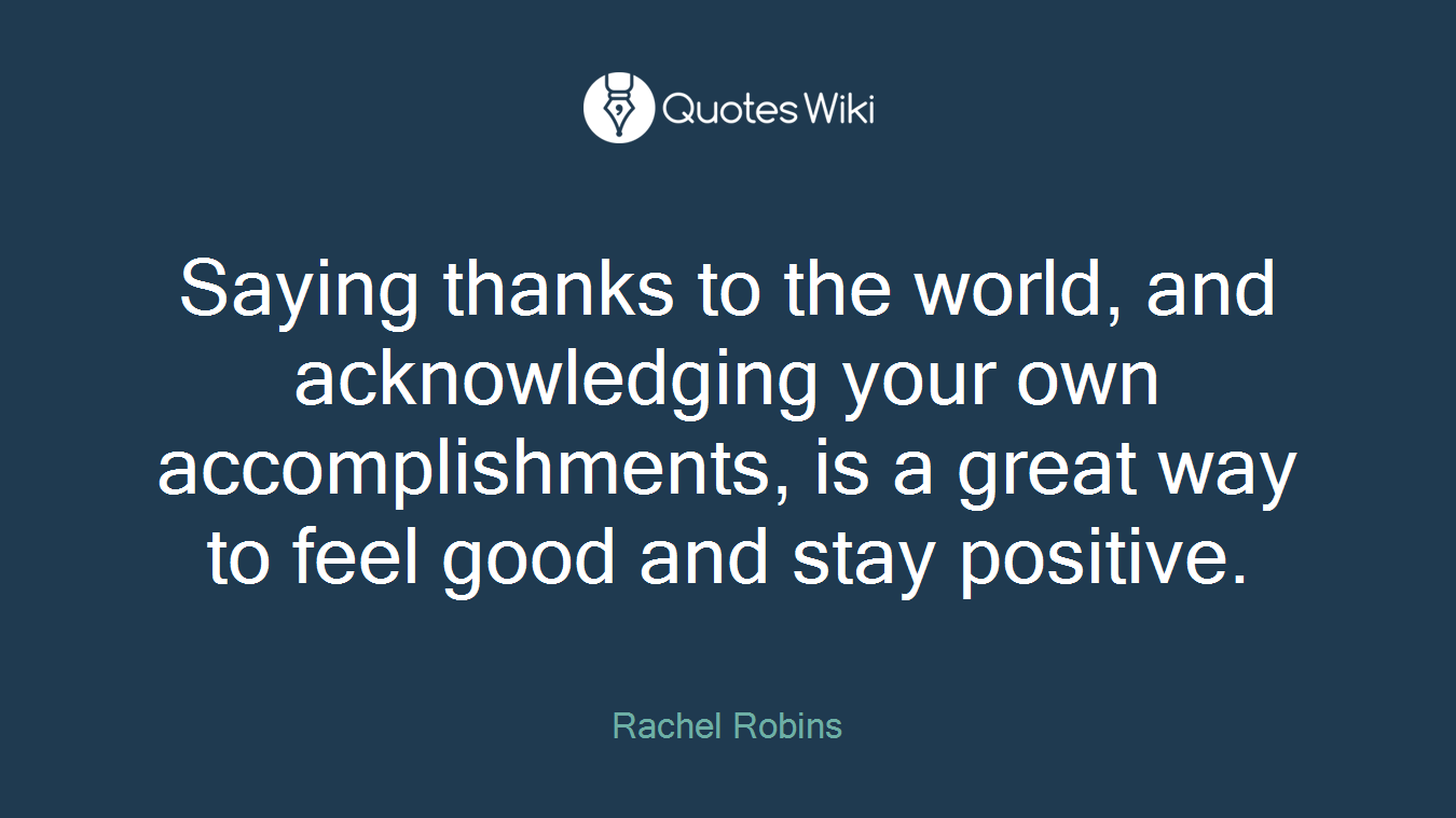 Saying thanks to the world, and acknowledging your own accomplishments, is a great way to feel good and stay positive.