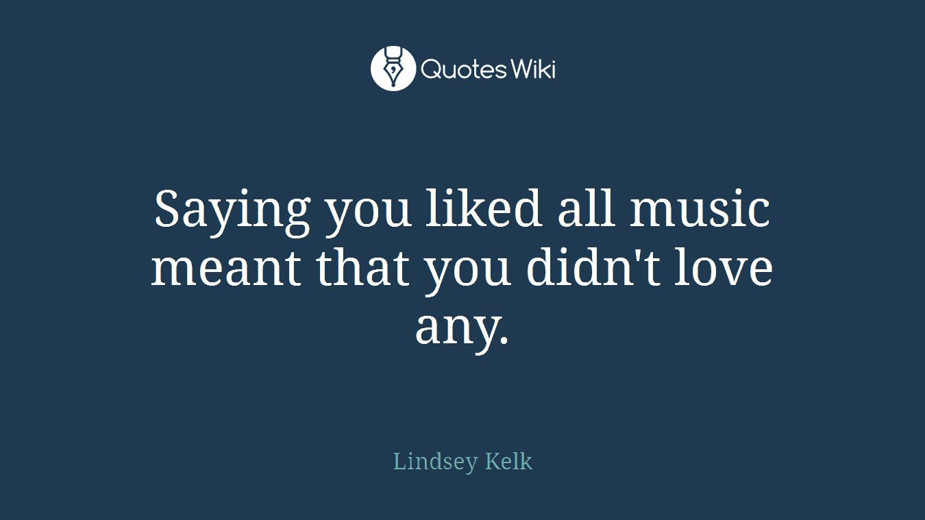 Saying you liked all music meant that you didn't love any.