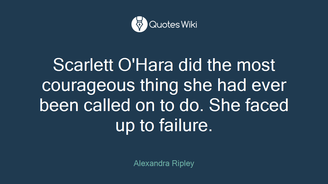 Scarlett O'Hara did the most courageous thing she had ever been called on to do. She faced up to failure.